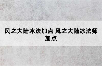 风之大陆冰法加点 风之大陆冰法师加点